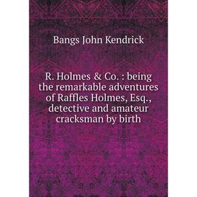 

Книга R. Holmes Co.: being the remarkable adventures of Raffles Holmes, Esq., detective and amateur cracksman by birth