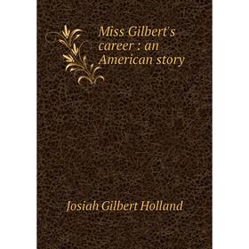 

Книга Miss Gilbert's career: an American story