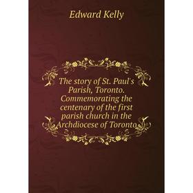 

Книга The story of St. Paul's Parish, Toronto. Commemorating the centenary of the first parish church in the Archdiocese of Toronto