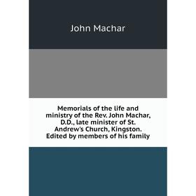 

Книга Memoria ls of the life and ministry of the Rev John Machar, DD, late minister of St Andrew's Church, Kingston Edited by members of his family