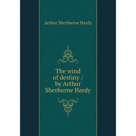 

Книга The wind of destiny / by Arthur Sherburne Hardy