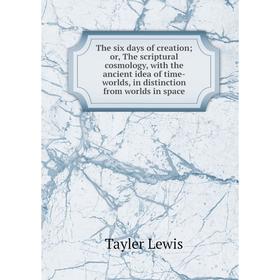 

Книга The six days of creation; or, The scriptural cosmology, with the ancient idea of time-worlds, in distinction from worlds in space