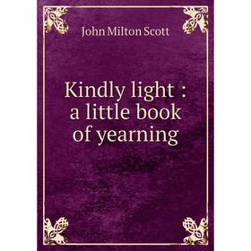

Книга Kindly light: a little book of yearning