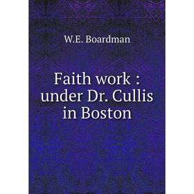 

Книга Faith work: under Dr. Cullis in Boston