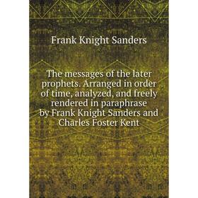 

Книга The messages of the later prophets. Arranged in order of time, analyzed, and freely rendered in paraphrase by Frank Knight Sanders and Charles F