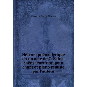 

Книга Hélène; poème lyrique en un acte de C. Saint-Saëns. Partition pour chant et piano réduite par l'auteur