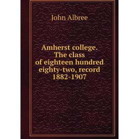 

Книга Amherst college. The class of eighteen hundred eighty-two, record 1882-1907