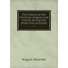 

Книга The history of the Christian religion and Church during the three first centuries 2