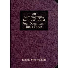 

Книга An Autobiography for my Wife and Four Daughters - Book Three