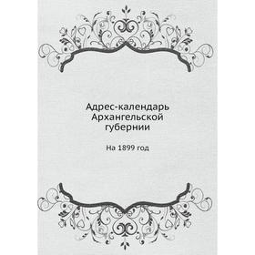 

Адрес календарь Архангельской губернии. На 1899 год