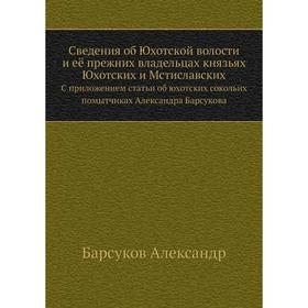 

Сведения об Юхотской волости и её прежних владельцах князьях Юхотских и Мстиславских С приложением статьи об юхотских сокольих помытчиках Александра Б