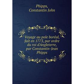 

Книга Voyage au pole boréal, fait en 1773, par ordre du roi d'Angleterre, par Constantin-Jean Phipps