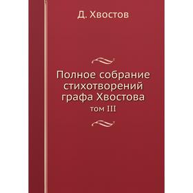 

Полное собрание стихотворений графа Хвостова том III