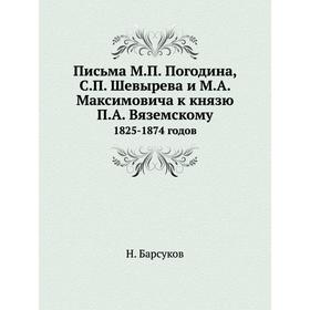 

Письма М. П. Погодина, С. П. Шевырева и М. А. Максимовича к князю П. А. Вяземскому 1825-1874 годов
