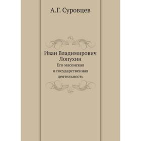 

Иван Владимирович Лопухин. Его масонская и государственная деятельность