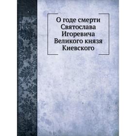 

О годе смерти Святослава Игоревича Великого князя Киевского