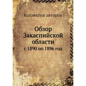 

Обзор Закаспийской области с 1890 по 1896 год
