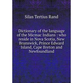 

Книга Dictionary of the language of the Micmac Indians: who reside in Nova Scotia, New Brunswick, Prince Edward Island, Cape Breton and Newfoundland