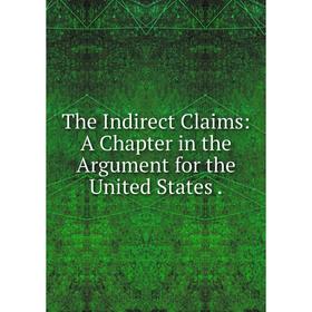 

Книга The Indirect Claims: A Chapter in the Argument for the United States.