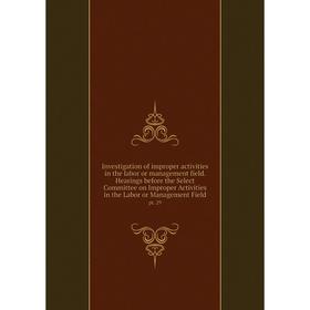 

Книга Investigation of improper activities in the labor or management field. Hearings before the Select Committee on Improper Activities in the Labor