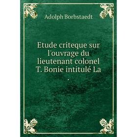 

Книга Etude criteque sur l'ouvrage du lieutenant colonel T. Bonie intitulé La.