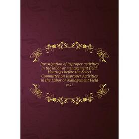 

Книга Investigation of improper activities in the labor or management field. Hearings before the Select Committee on Improper Activities in the Labor