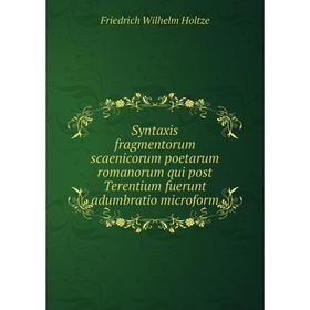 

Книга Syntaxis fragmentorum scaenicorum poetarum romanorum qui post Terentium fuerunt adumbratio microform