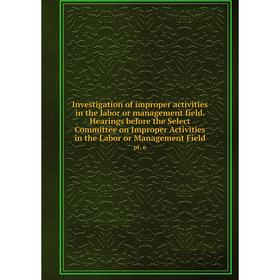 

Книга Investigation of improper activities in the labor or management field. Hearings before the Select Committee on Improper Activities in the Labor