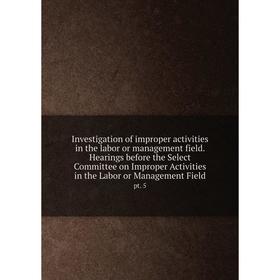 

Книга Investigation of improper activities in the labor or management field. Hearings before the Select Committee on Improper Activities in the Labor