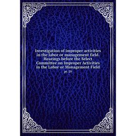 

Книга Investigation of improper activities in the labor or management field. Hearings before the Select Committee on Improper Activities in the Labor