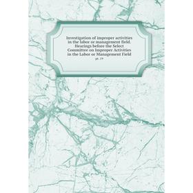 

Книга Investigation of improper activities in the labor or management field. Hearings before the Select Committee on Improper Activities in the Labor