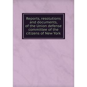 

Книга Reports, resolutions and documents, of the Union defense committee of the citizens of New York