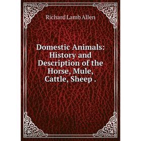 

Книга Domestic Animals: History and Description of the Horse, Mule, Cattle, Sheep.