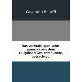 

Книга Das vormals spanische-amerika aus dem religiösen Gesichtspunkte, betrachtet.
