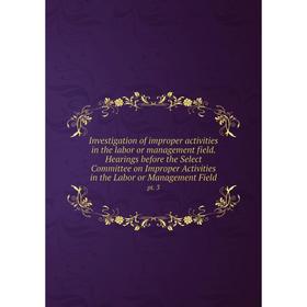 

Книга Investigation of improper activities in the labor or management field. Hearings before the Select Committee on Improper Activities in the Labor
