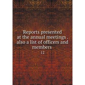 

Книга Reports presented at the annual meetings. also a list of officers and members 12