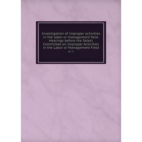 

Книга Investigation of improper activities in the labor or management field. Hearings before the Select Committee on Improper Activities in the Labor