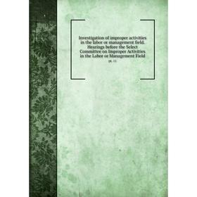 

Книга Investigation of improper activities in the labor or management field. Hearings before the Select Committee on Improper Activities in the Labor