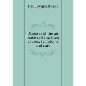 

Книга Diseases of the air brake system; their causes, symptoms and cure