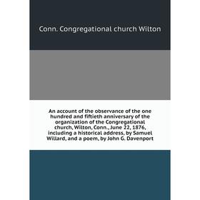 

Книга An account of the observance of the one hundred and fiftieth anniversary of the organization of the Congregational church, Wilton, Conn., June 2