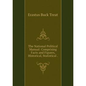 

Книга The National Political Manual: Comprising Facts and Figures, Historical, Statistical.