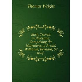 

Книга Early Travels in Palestine: Comprising the Narratives of Arculf, Willibald, Bernard, Swulf.