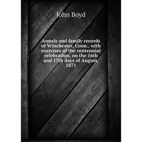 

Книга Annals and family records of Winchester, Conn., with exercises of the centennial celebration, on the 16th and 17th days of August, 1871