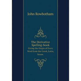 

Книга The Derivative Spelling-book Giving the Origin of Every Word from the Greek, Latin, Saxon.