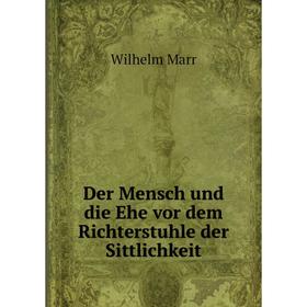 

Книга Der Mensch und die Ehe vor dem Richterstuhle der Sittlichkeit