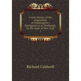 

Книга A true history of the acquisition of Washington's headquarters at Newburgh, by the state of New York 2