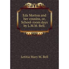 

Книга Eda Morton and her cousins, or, School-room days by L. M. M. Bell.