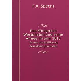 

Книга Das Königreich Westphalen und seine Armee im Jahr 1813 So wie die Auflösung desselben durch den