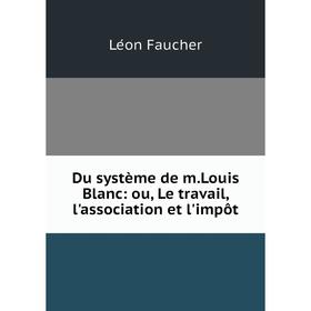 

Книга Du système de m. Louis Blanc: ou, Le travail, l'association et l'impôt