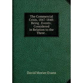 

Книга The Commercial Crisis, 1847-1848: Being. Events. Considered in Relation to the Three.